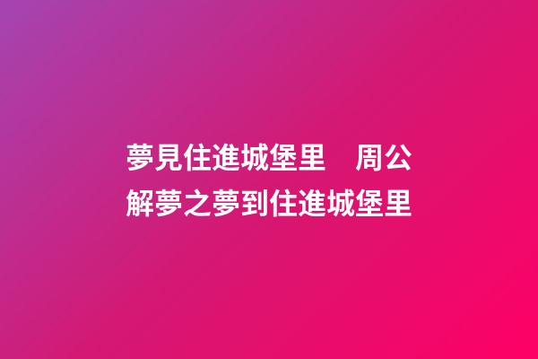 夢見住進城堡里　周公解夢之夢到住進城堡里